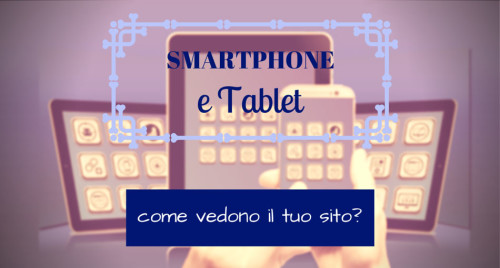 smartphone e tablet, come vedono il tuo sito?